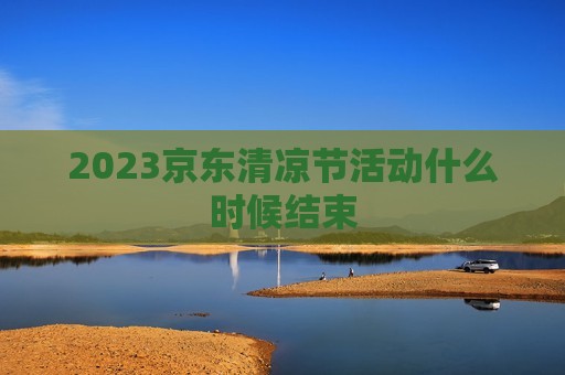 2023京东清凉节活动什么时候结束